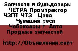 Запчасти и бульдозеры ЧЕТРА Промтрактор ЧЗПТ ЧТЗ › Цена ­ 1 000 - Чувашия респ., Чебоксары г. Авто » Продажа запчастей   
